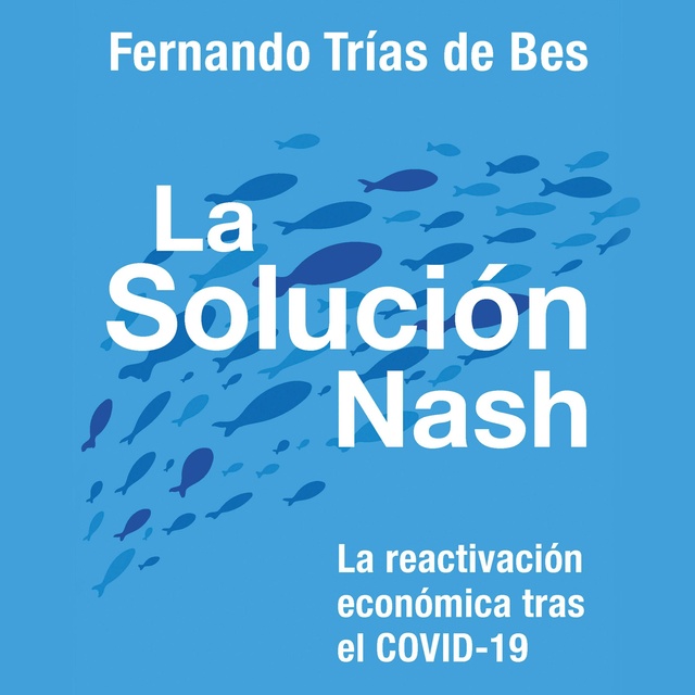 Fernando Trias de Bes - La solución Nash: La reactivación económica tras el COVID-19