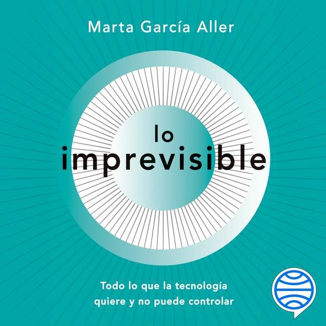 Marta García Aller - Lo imprevisible: Todo lo que la tecnología quiere y no puede controlar