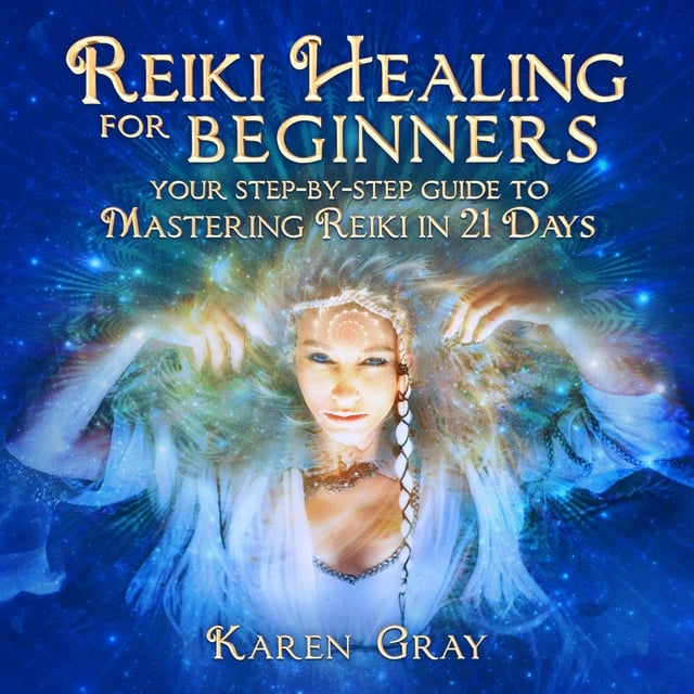 Karen Gray - Reiki Healing for Beginners: Your Step-by-Step Guide to Mastering Reiki in 21 Days