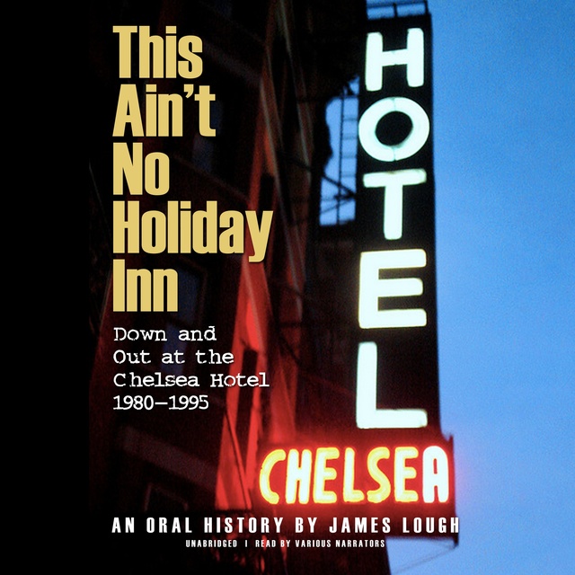 James Lough - This Ain’t No Holiday Inn: Down and Out at the Chelsea Hotel, 1980–1995; An Oral History