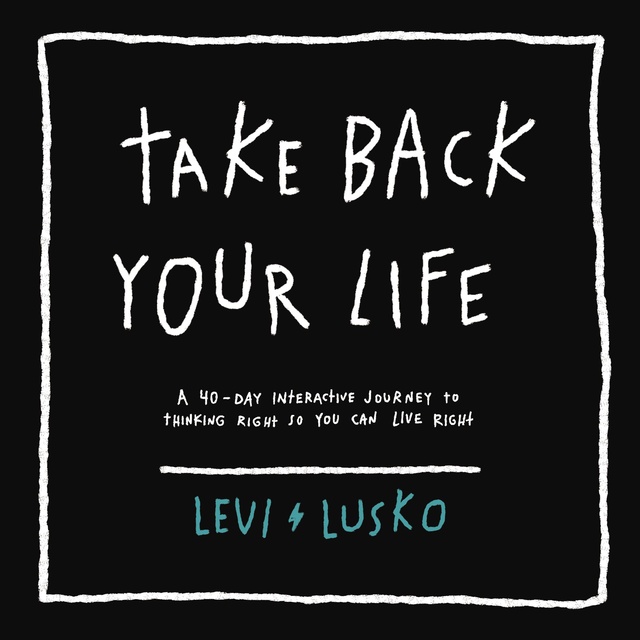 Levi Lusko - Take Back Your Life: A 40-Day Interactive Journey to Thinking Right So You Can Live Right