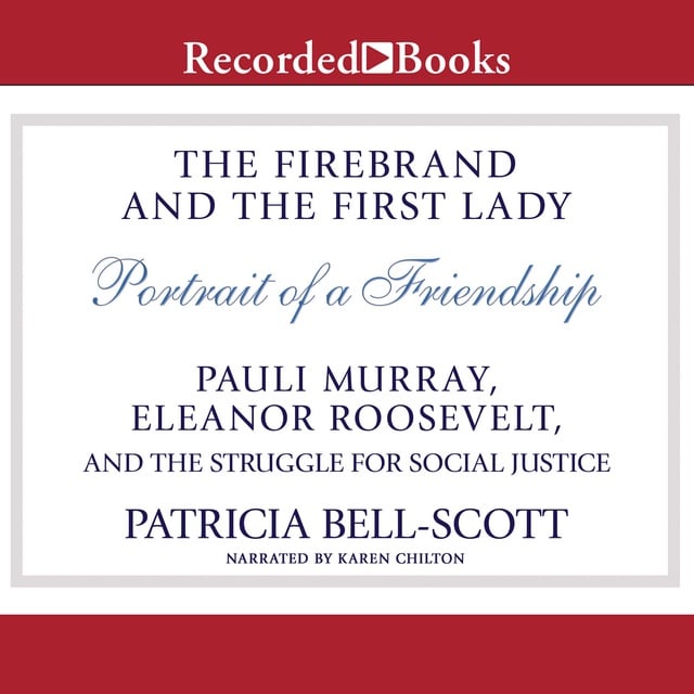 Patricia Bell-Scott - The Firebrand and the First Lady: Portrait of a Friendship: Pauli Murray, Eleanor Roosevelt, and the Struggle for Social Justice