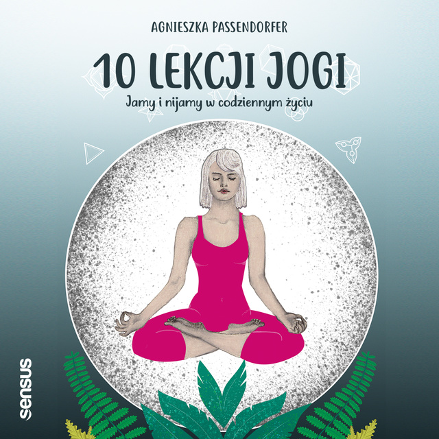 Agnieszka Passendorfer - 10 lekcji jogi. Jamy i nijamy w codziennym życiu