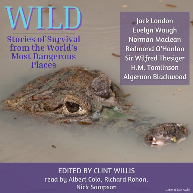 Jack London, H.M. Tomlinson, Norman Maclean, Evelyn Waugh, Algernon Blackwood, Redmond O'Hanlon, Sir Wilfred Thesiger - Wild: Stories of Survival From The World's Most Dangerous Places