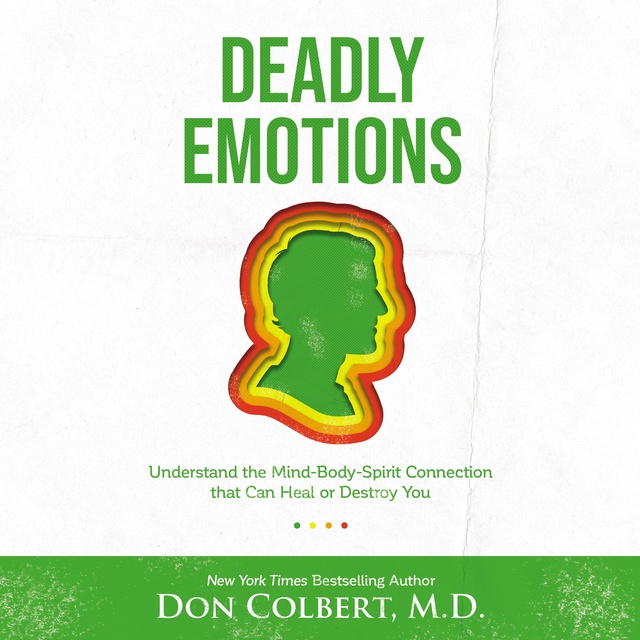 Dr. Don Colbert - Deadly Emotions: Understand the Mind-Body-Spirit Connection that Can Heal or Destroy You