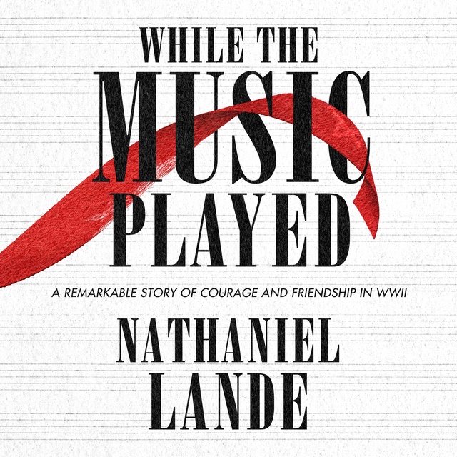 Nathaniel Lande - While the Music Played: A Remarkable Story of Courage and Friendship in WWII