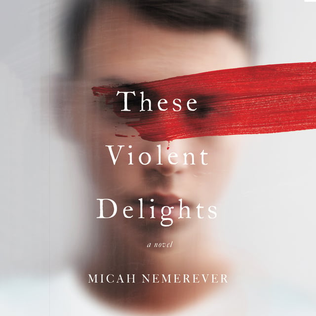 Micah Nemerever - These Violent Delights: A Novel