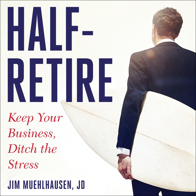 Jim Muehlhausen - Half-Retire: Keep Your Business, Ditch the Stress