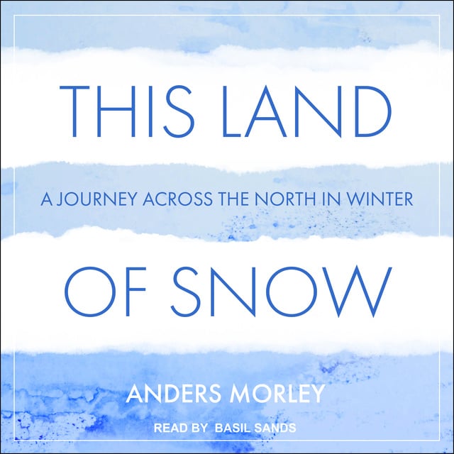 Anders Morley - This Land of Snow: A Journey Across the North in Winter