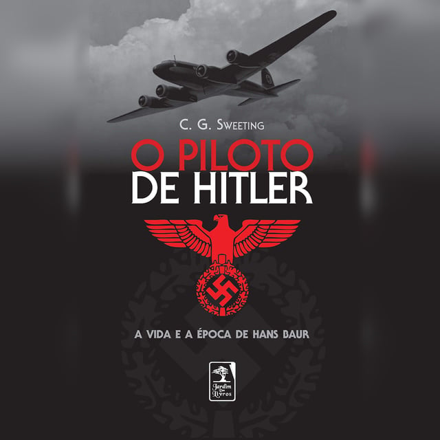 C.G. Sweeting - O piloto de Hitler: A vida e a época de Hans Baur