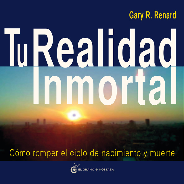 Gary R. Renard - Tu Realidad Inmortal. Cómo romper el ciclo de nacimiento y muerte