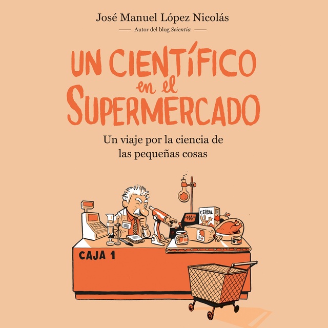 José Manuel López Nicolás - Un científico en el supermercado: Un viaje por la ciencia de las pequeñas cosas