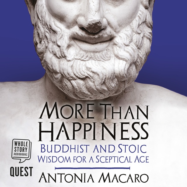 Antonia Macaro - More Than Happiness: Buddhist and Stoic Wisdom for a Sceptical Age