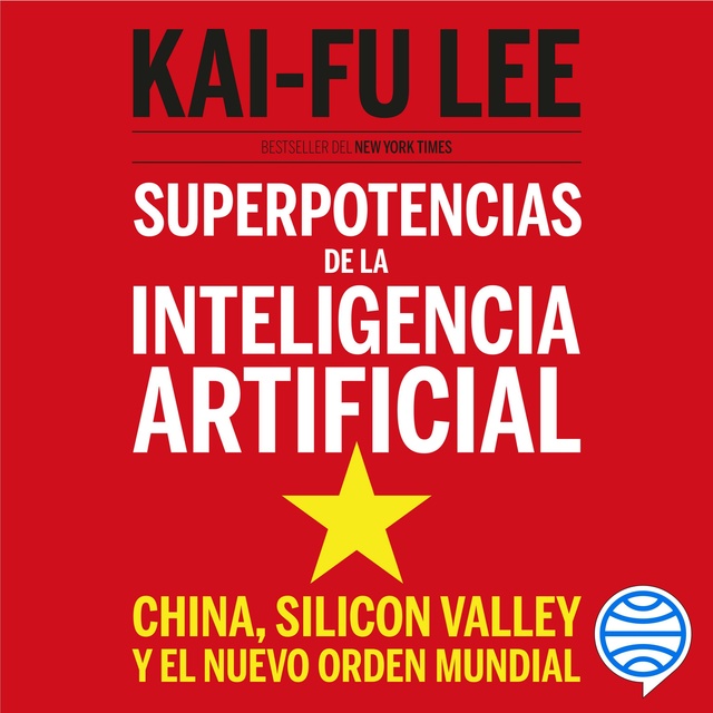 Kai-Fu Lee - Superpotencias de la inteligencia artificial: China, Silicon Valley y el nuevo orden mundial