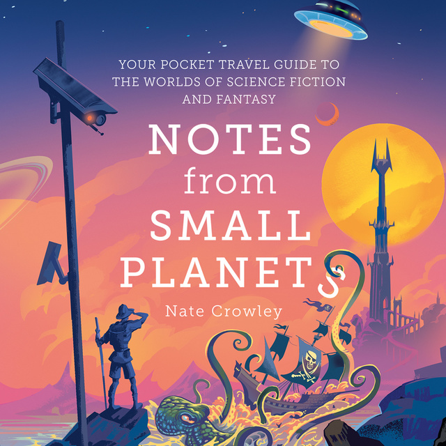 Nate Crowley - Notes from Small Planets: Your Pocket Travel Guide to the Worlds of Science Fiction and Fantasy
