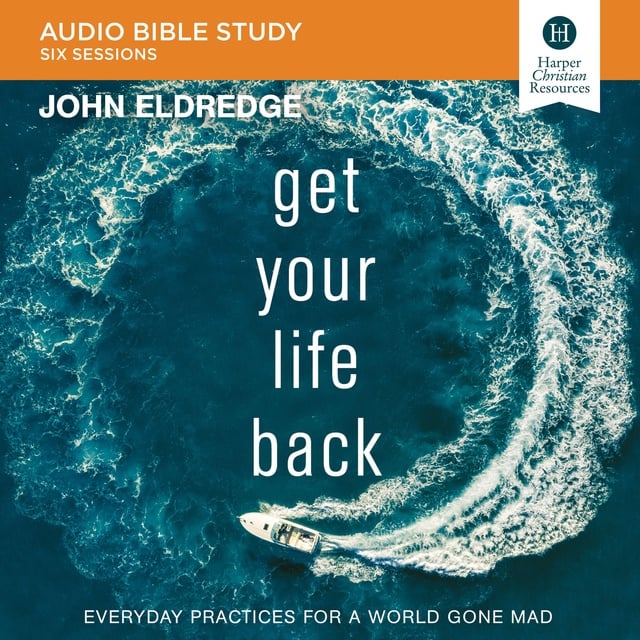 John Eldredge - Get Your Life Back: Audio Bible Studies: Everyday Practices for a World Gone Mad
