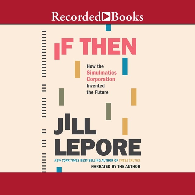 Jill Lepore - If Then: How the Simulmatics Corporation Invented the Future