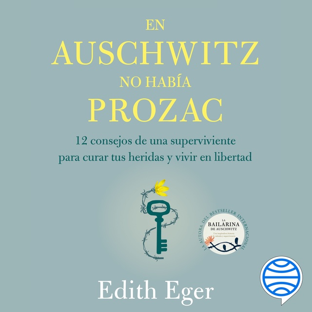 Edith Eger - En Auschwitz no había Prozac: 12 consejos de una superviviente para curar tus heridas y vivir en libertad