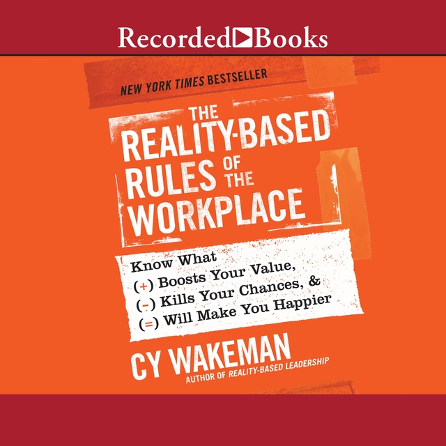 Cy Wakeman - The Reality-Based Rules of the Workplace: Know What Boosts Your Value, Kills Your Chances,  Will Make You Happier