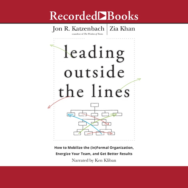 Zia Khan, Jon R. Katzenbach - Leading Outside the Lines: How to Mobilize the (in)formal Organization, Energize Your Team, and Get Better Results