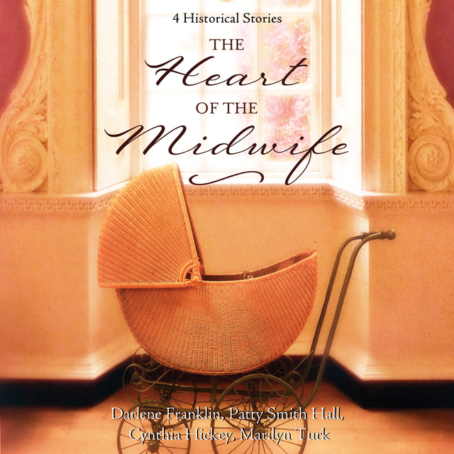 Cynthia Hickey, Marilyn Turk, Patty Smith Hall, Darlene Franklin - The Heart of the Midwife: 4 Historical Stories