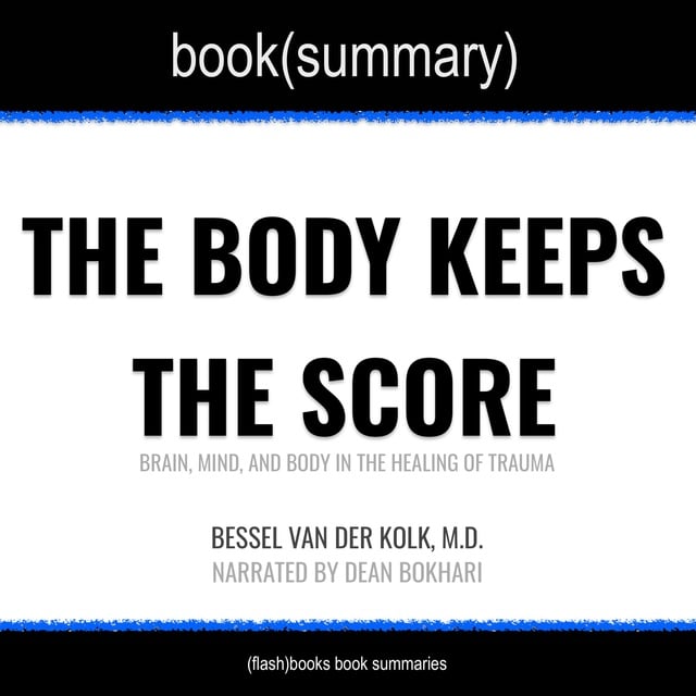 Dean Bokhari, Flashbooks - The Body Keeps the Score by Bessel Van der Kolk, M.D. - Book Summary