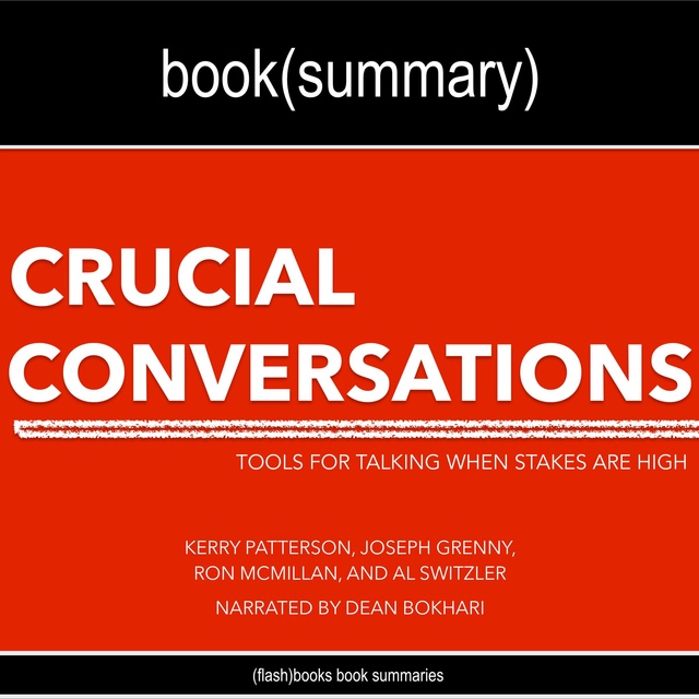 Dean Bokhari, Flashbooks - Crucial Conversations by Kerry Patterson, Joseph Grenny, Ron McMillan, and Al Switzler - Book Summary