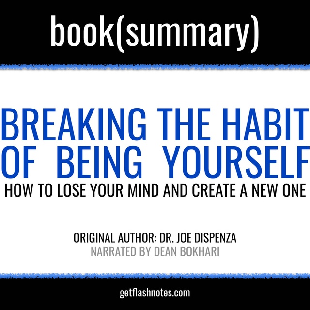 Dean Bokhari, Flashbooks - Breaking the Habit of Being Yourself by Joe Dispenza - Book Summary