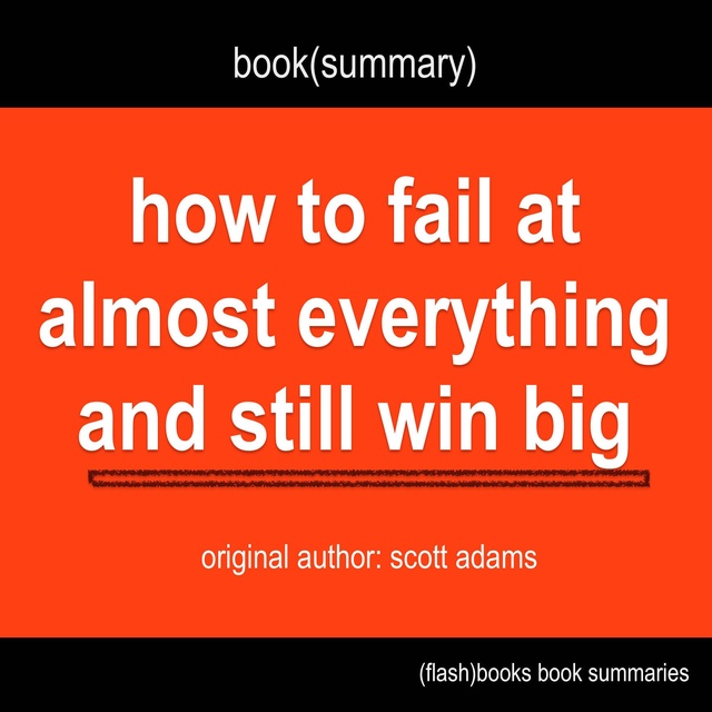 Flashbooks - Book Summary of How to Fail at Almost Everything and Still Win Big by Scott Adams