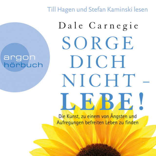 Dale Carnegie - Sorge dich nicht - lebe! - Die Kunst, zu einem von Ängsten und Aufregungen befreiten Leben zu finden