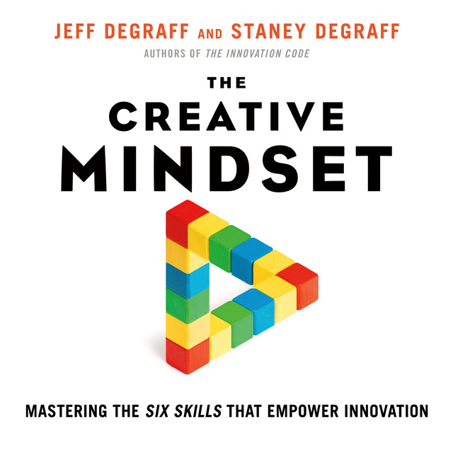 Jeff DeGraff, Staney DeGraff - The Creative Mindset: Mastering the Six Skills That Empower Innovation