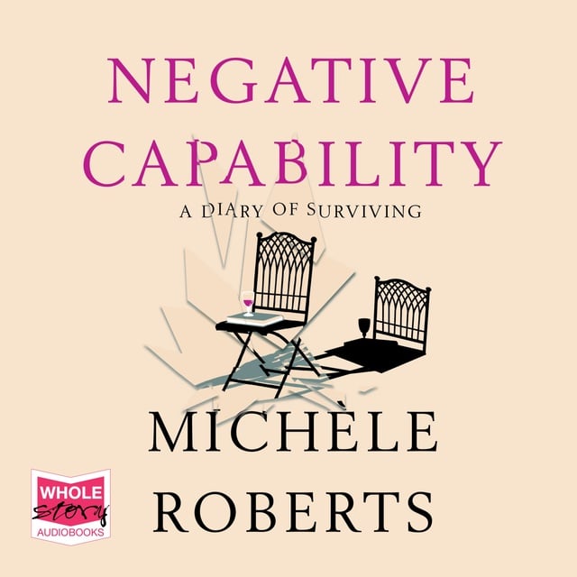 Michele Roberts - Negative Capability: A Diary of Surviving