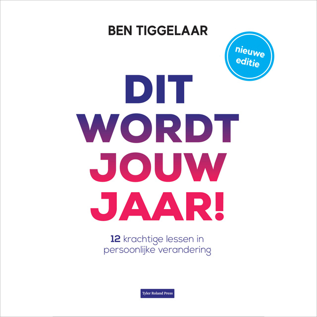 Ben Tiggelaar - Dit wordt jouw jaar!: 12 krachtige lessen in persoonlijke verandering
