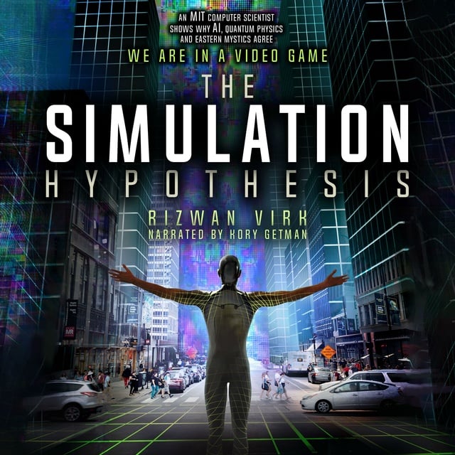 Rizwan Virk - The Simulation Hypothesis: An MIT Computer Scientist Shows Whey AI, Quantum Physics and Eastern Mystics All Agree We Are In A Video Game