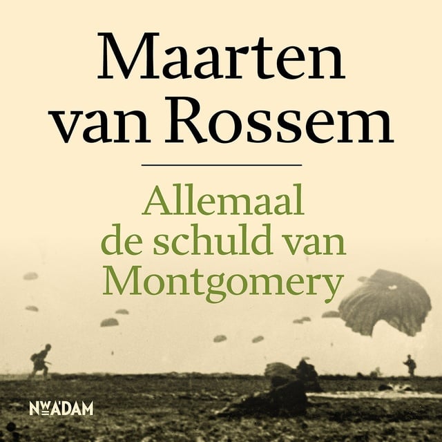 Maarten van Rossem - Allemaal de schuld van Montgomery: De familie Van Rossem in de laatste oorlogsmaanden