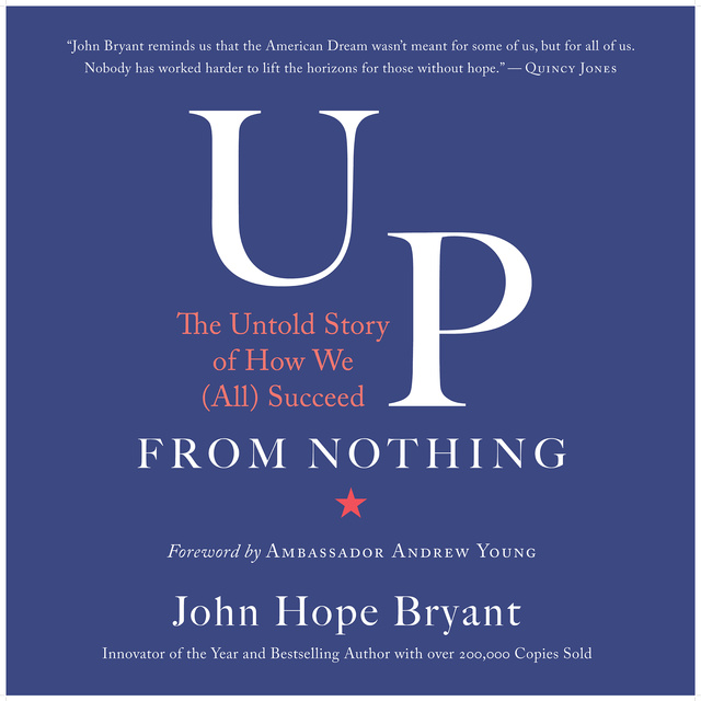 John Hope Bryant - Up from Nothing: The Untold Story of How We (All) Succeed