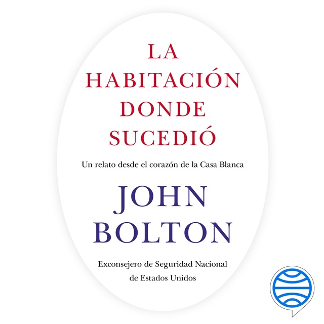 John Bolton - La habitación donde sucedió: Un relato desde el corazón de la Casa Blanca