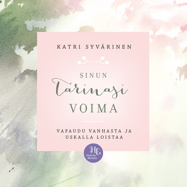 Katri Syvärinen - Sinun tarinasi voima: Vapaudu vanhasta ja uskalla loistaa