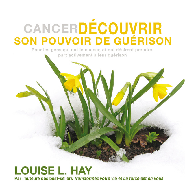Louise Hay - Cancer - Découvrir son pouvoir de guérison (pour les gens qui ont le cancer et qui désirent prendre part activement à leur guérison): Cancer - Découvrir son pouvoir de guérison