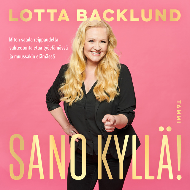 Lotta Backlund - Sano kyllä!: Miten saada reippaudella suhteetonta etua työelämässä ja muussakin elämässä