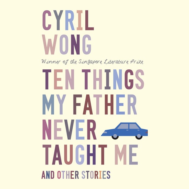 Cyril Wong - Ten Things My Father Never Taught Me and Other Stories