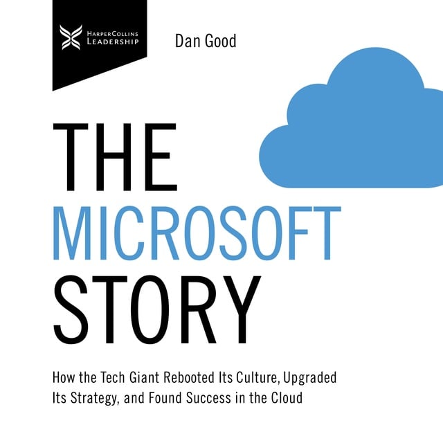 Dan Good - The Microsoft Story: How the Tech Giant Rebooted Its Culture, Upgraded Its Strategy, and Found Success in the Cloud