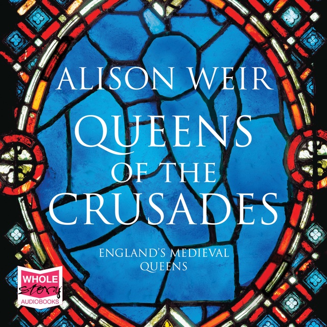 Alison Weir - Queens of the Crusades: Eleanor of Aquitaine and her Successors