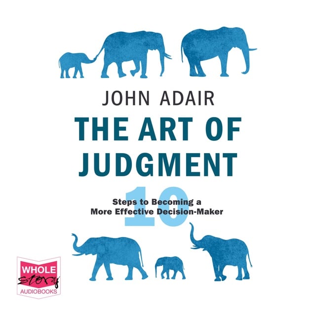 John Adair - The Art of Judgment: 10 Steps to Becoming a More Effective Decision-Maker