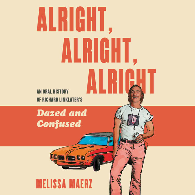 Melissa Maerz - Alright, Alright, Alright: The Oral History of Richard Linklater’s Dazed and Confused
