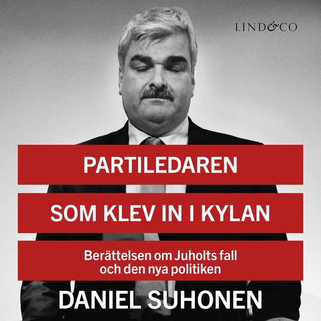 Daniel Suhonen - Partiledaren som klev in i kylan: Berättelsen om Juholts fall och den nya politiken