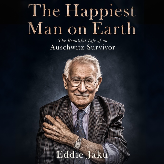 Eddie Jaku - The Happiest Man on Earth: The Beautiful Life of an Auschwitz Survivor