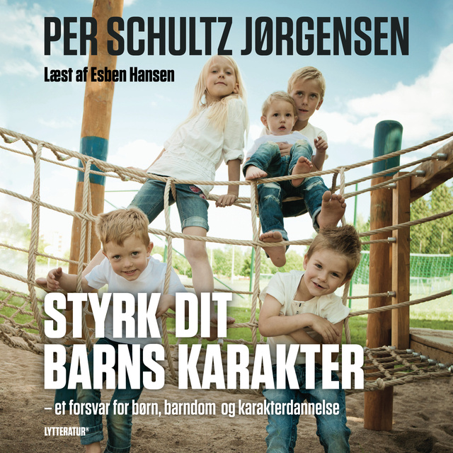 Per Schultz Jørgensen - Styrk dit barns karakter: Et forsvar for børn, barndom og karakterdannelse
