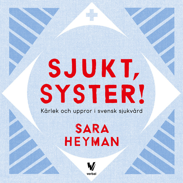 Sara Heyman - Sjukt, syster! : Kärlek och uppror i svensk sjukvård