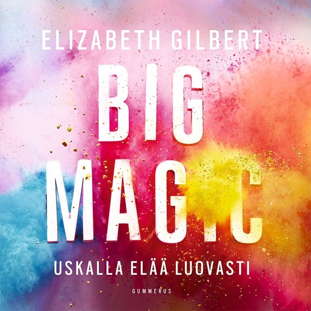 Elizabeth Gilbert - Big Magic: Uskalla elää luovasti